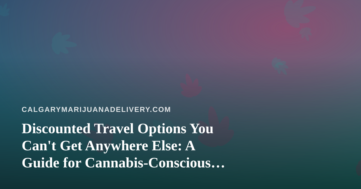 Discounted Travel Options You Can’t Get Anywhere Else: A Guide for Cannabis-Conscious Explorers