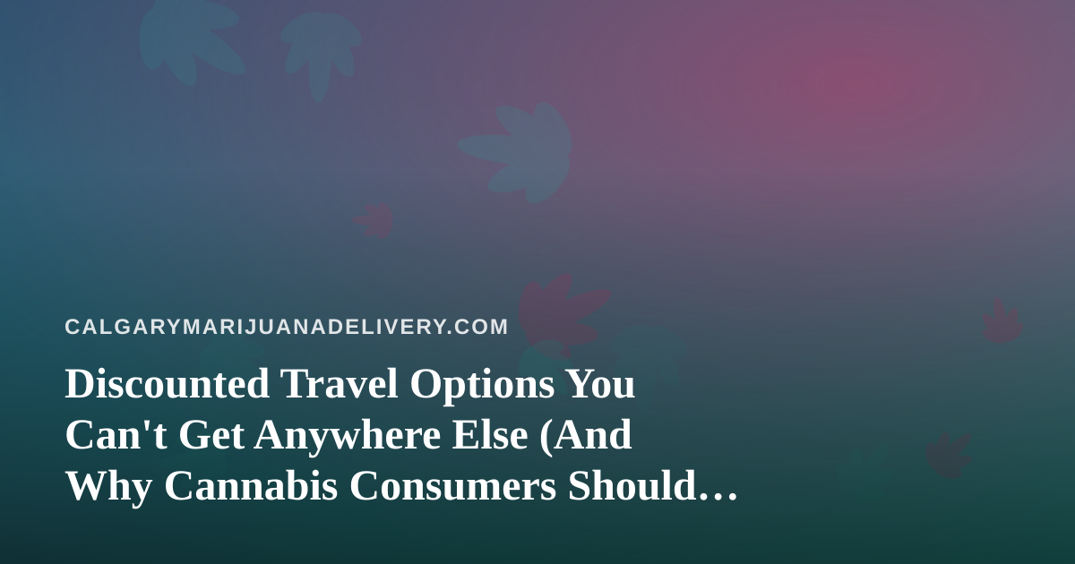 Discounted Travel Options You Can’t Get Anywhere Else (And Why Cannabis Consumers Should Care)