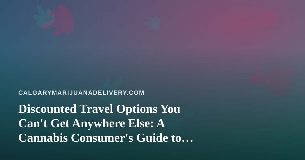 Discounted Travel Options You Can’t Get Anywhere Else: A Cannabis Consumer’s Guide to Smarter Getaways