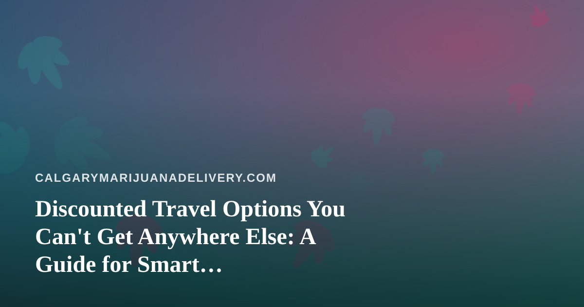 Discounted Travel Options You Can’t Get Anywhere Else: A Guide for Smart Cannabis-Friendly Travelers