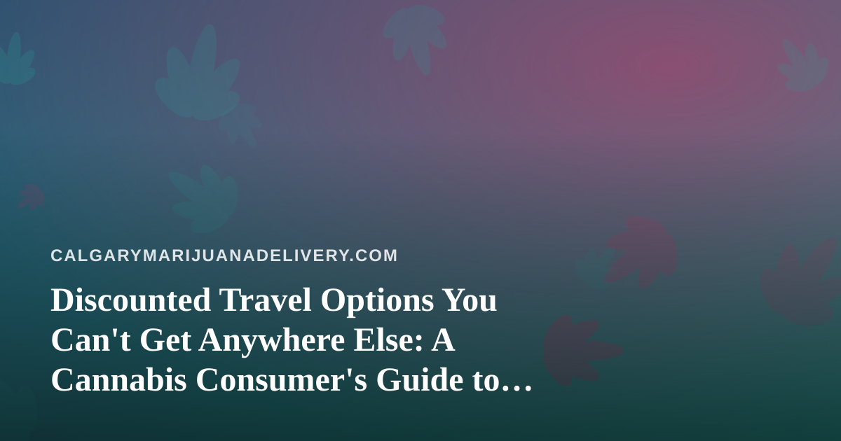 Discounted Travel Options You Can’t Get Anywhere Else: A Cannabis Consumer’s Guide to Smarter Getaways