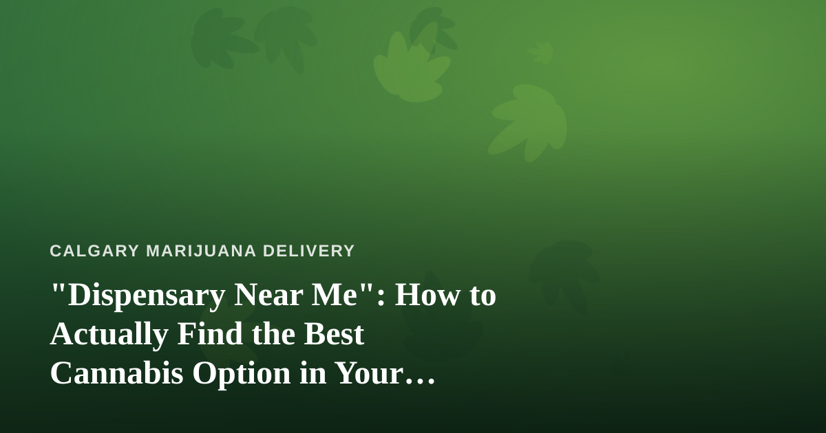 “Dispensary Near Me”: How to Actually Find the Best Cannabis Option in Your Neighbourhood