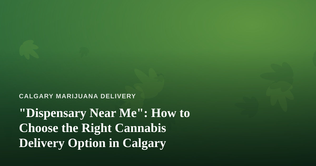 “Dispensary Near Me”: How to Choose the Right Cannabis Delivery Option in Calgary