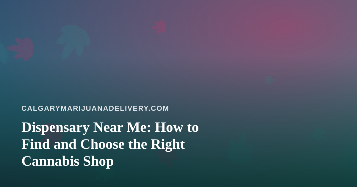 Dispensary Near Me: How to Find and Choose the Right Cannabis Shop