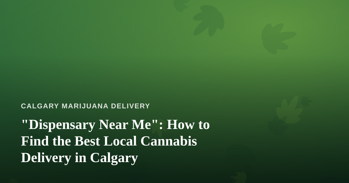 “Dispensary Near Me”: How to Find the Best Local Cannabis Delivery in Calgary
