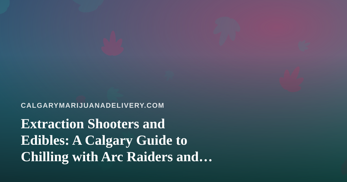 Extraction Shooters and Edibles: A Calgary Guide to Chilling with Arc Raiders and Wardogs on Twitch