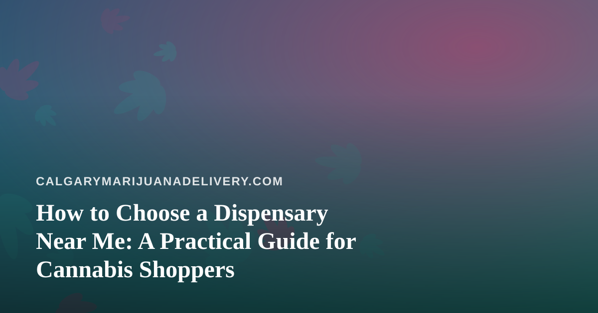 How to Choose a Dispensary Near Me: A Practical Guide for Cannabis Shoppers