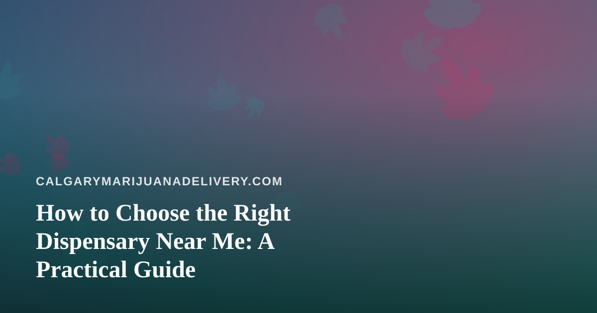 How to Choose the Right Dispensary Near Me: A Practical Guide