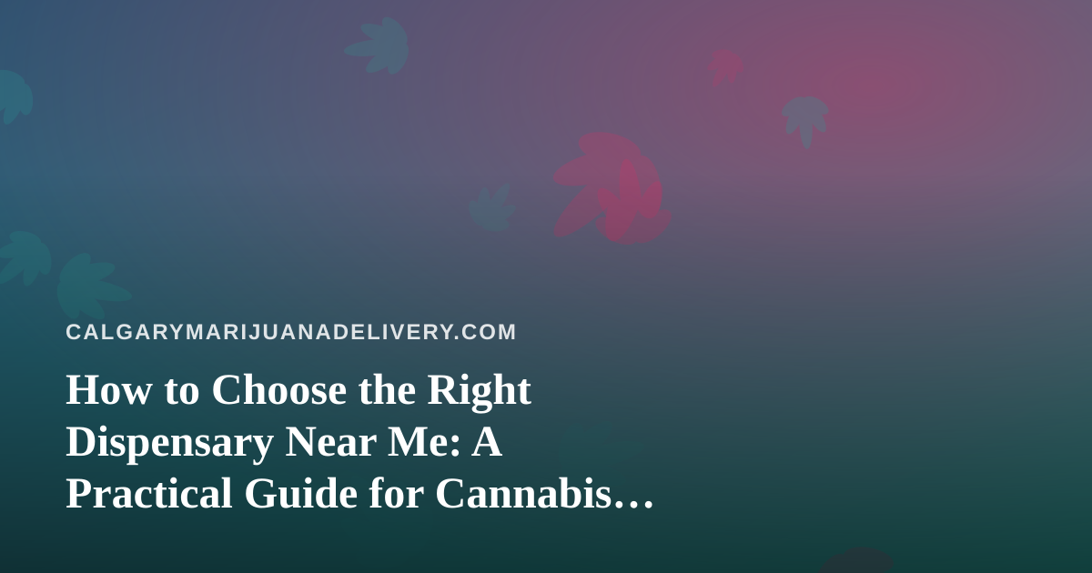 How to Choose the Right Dispensary Near Me: A Practical Guide for Cannabis Shoppers