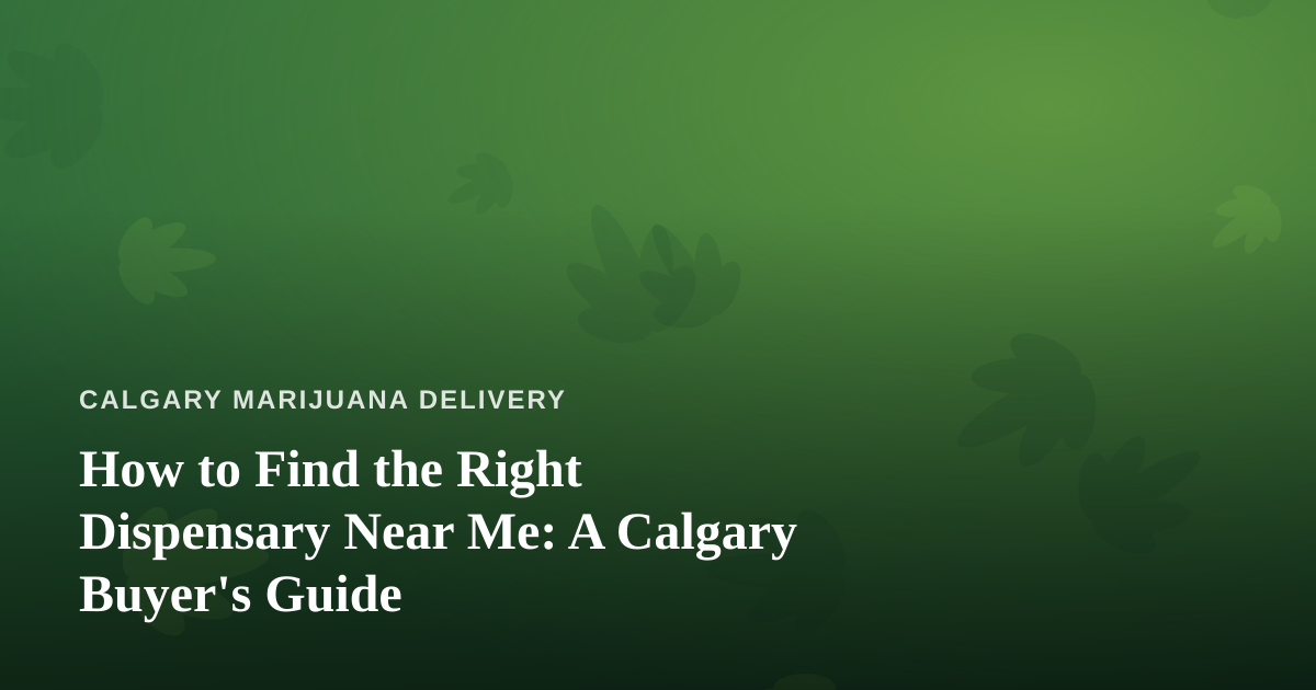 How to Find the Right Dispensary Near Me: A Calgary Buyer’s Guide