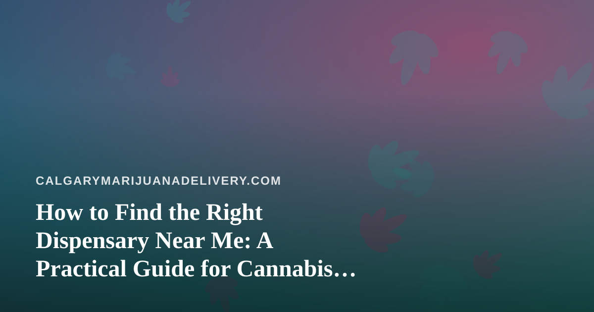 How to Find the Right Dispensary Near Me: A Practical Guide for Cannabis Shoppers