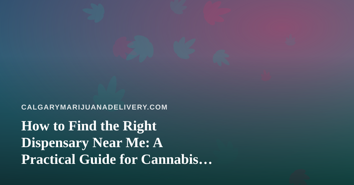 How to Find the Right Dispensary Near Me: A Practical Guide for Cannabis Shoppers