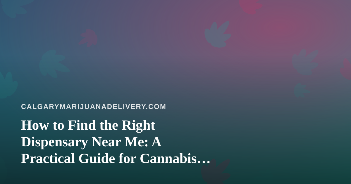 How to Find the Right Dispensary Near Me: A Practical Guide for Cannabis Shoppers