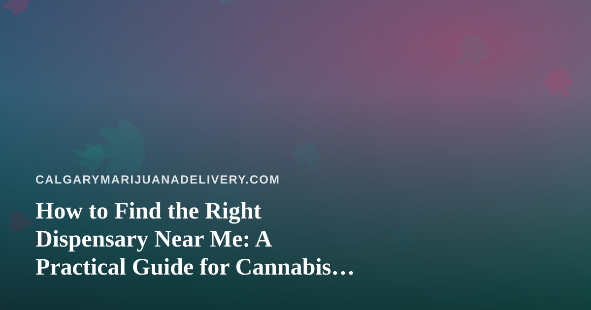 How to Find the Right Dispensary Near Me: A Practical Guide for Cannabis Shoppers