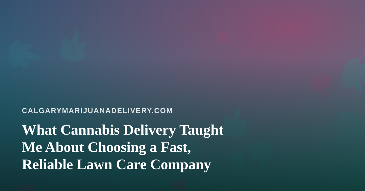 What Cannabis Delivery Taught Me About Choosing a Fast, Reliable Lawn Care Company