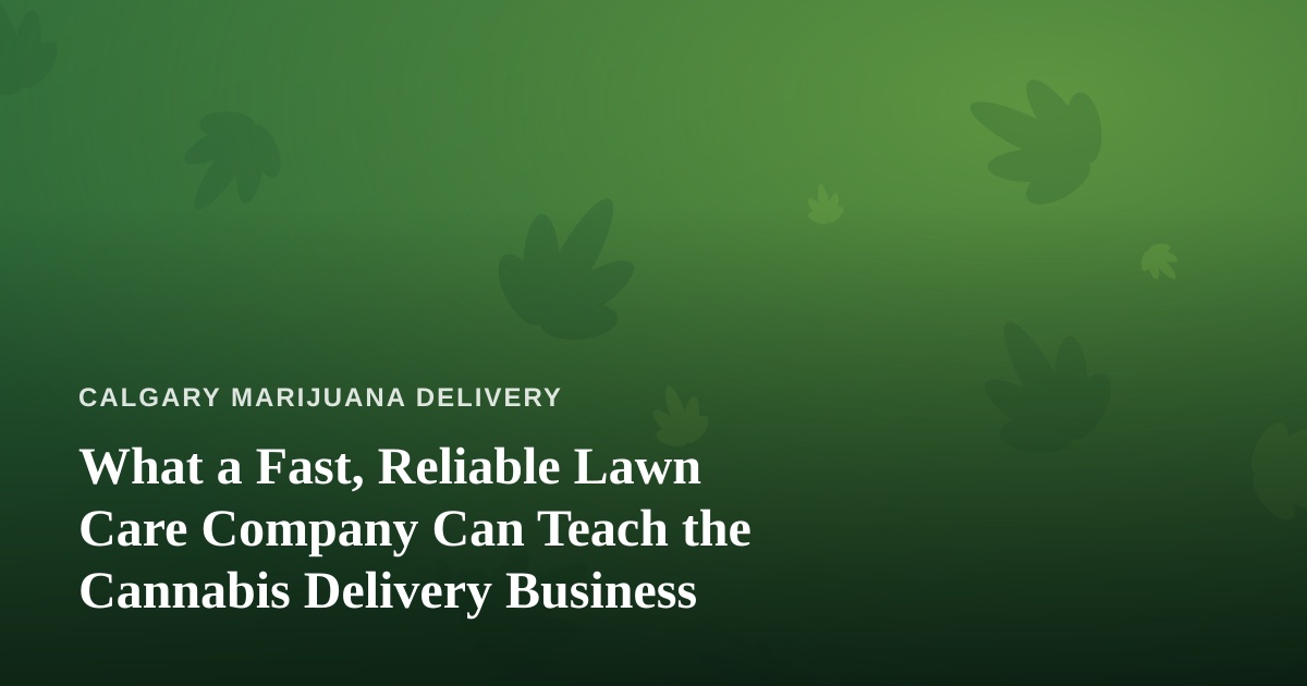 What a Fast, Reliable Lawn Care Company Can Teach the Cannabis Delivery Business