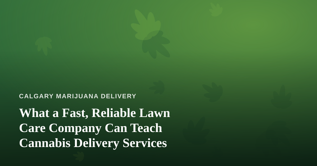 What a Fast, Reliable Lawn Care Company Can Teach Cannabis Delivery Services