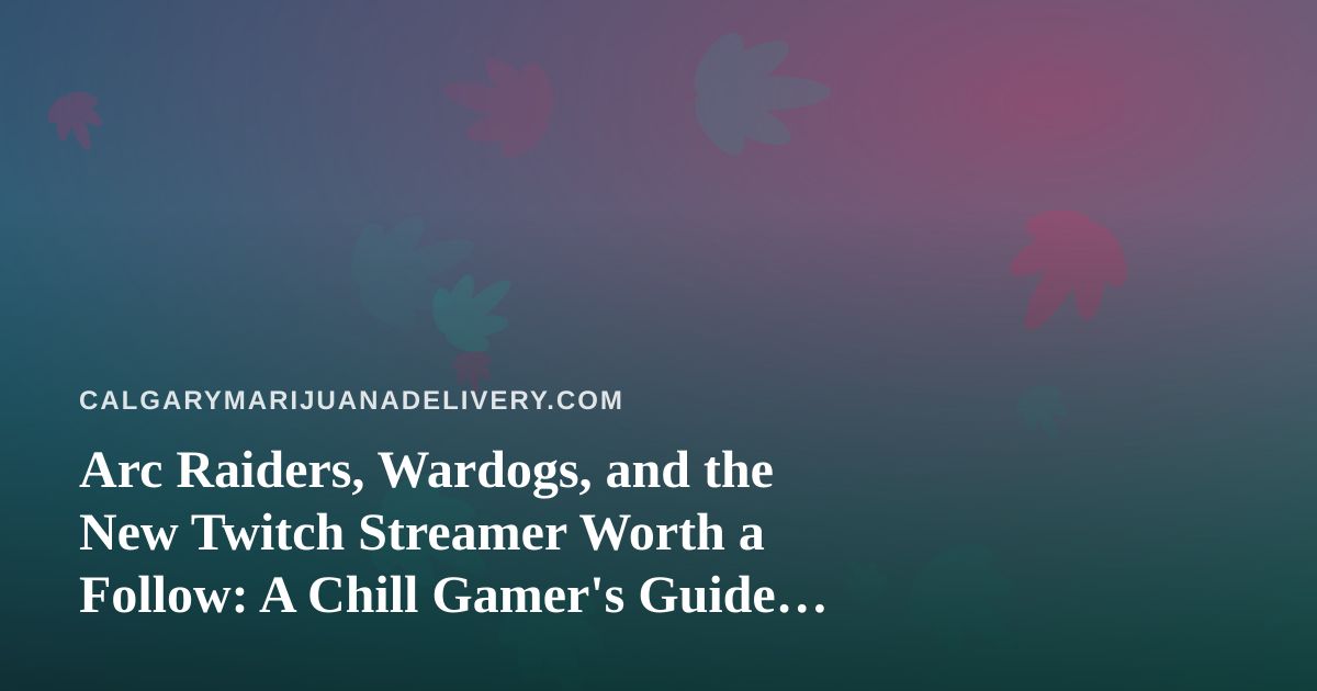 Arc Raiders, Wardogs, and the New Twitch Streamer Worth a Follow: A Chill Gamer’s Guide for Calgary Cannabis Fans