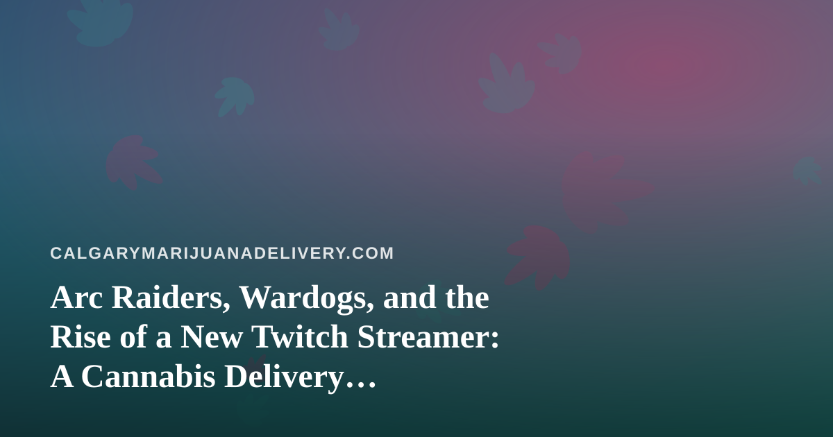 Arc Raiders, Wardogs, and the Rise of a New Twitch Streamer: A Cannabis Delivery Perspective