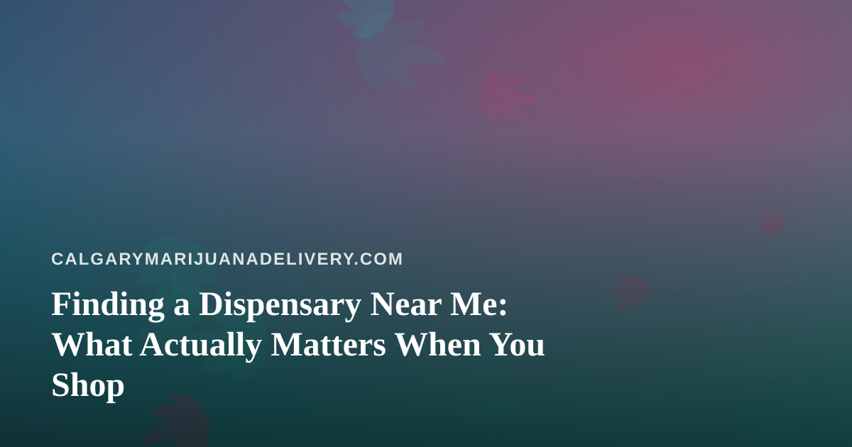 Finding a Dispensary Near Me: What Actually Matters When You Shop