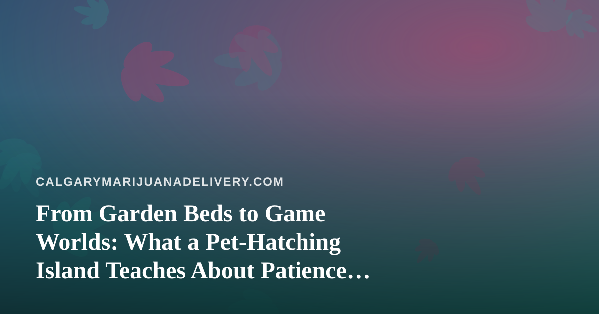 From Garden Beds to Game Worlds: What a Pet-Hatching Island Teaches About Patience and Growth