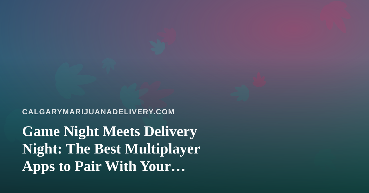 Game Night Meets Delivery Night: The Best Multiplayer Apps to Pair With Your Cannabis Order
