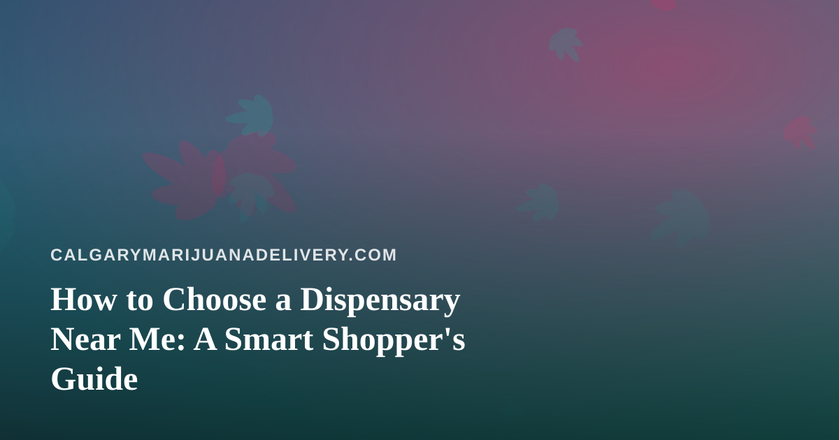 How to Choose a Dispensary Near Me: A Smart Shopper’s Guide