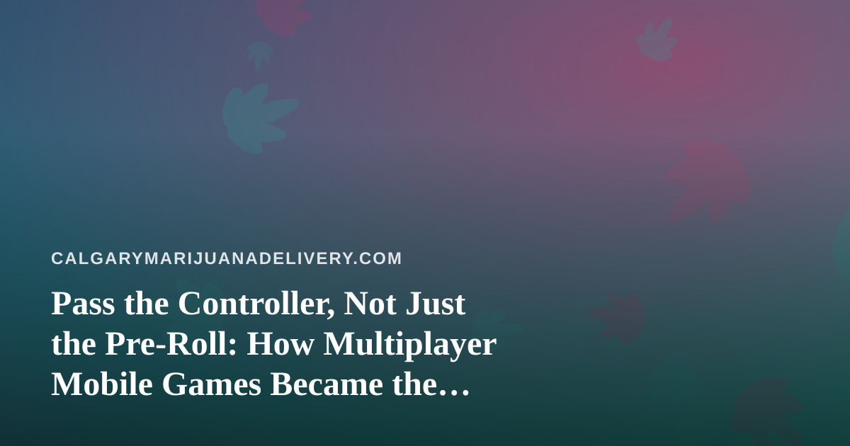 Pass the Controller, Not Just the Pre-Roll: How Multiplayer Mobile Games Became the Perfect Chill-Session Companion