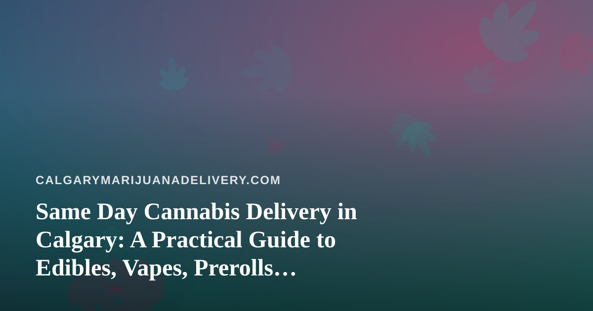 Same Day Cannabis Delivery in Calgary: A Practical Guide to Edibles, Vapes, Prerolls, Flower and Concentrates