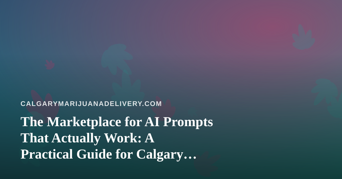 The Marketplace for AI Prompts That Actually Work: A Practical Guide for Calgary Cannabis Delivery Teams